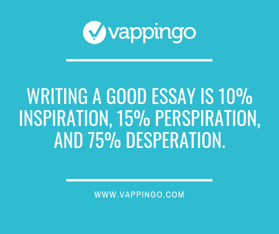 Writing a good essay is 10% inspiration, 15% perspiration, and 75% desperation